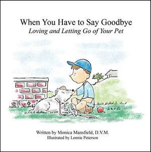 When You Have to Say Goodbye: Loving and Letting Go of Your Pet by Monica Mansfield