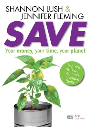 Save: Your Money, Your Time, Your Planet by Shannon Lush, Alan Laver, Jennifer Fleming