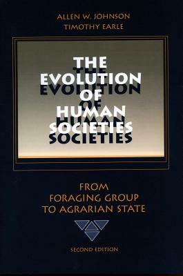The Evolution of Human Societies: From Foraging Group to Agrarian State by Timothy Earle, Allen W. Johnson
