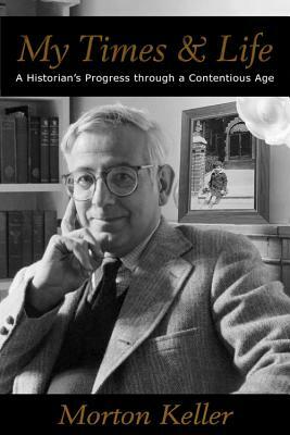 My Times & Life: A Historian's Progress Through a Contentious Age by Morton Keller