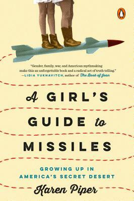 A Girl's Guide to Missiles: Growing Up in America's Secret Desert by Karen Piper