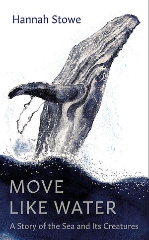 Move Like Water: A Story of the Sea and Its Creatures by Hannah Stowe