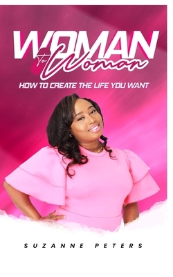 Woman To Woman: How To Create The Life You Want by Suzanne Peters