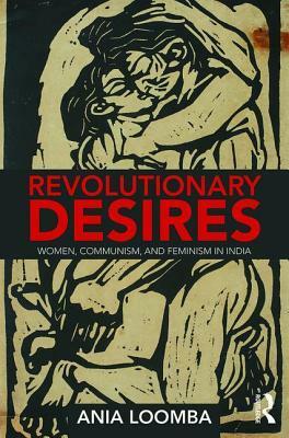 Revolutionary Desires: Women, Communism, and Feminism in India by Ania Loomba