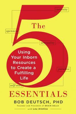The 5 Essentials: Using Your Inborn Resources to Create a Fulfilling Life by Bob Deutsch, Lou Aronica