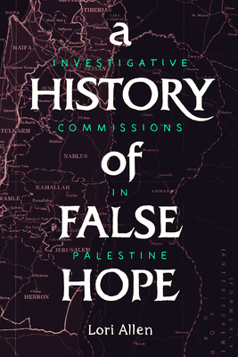 A History of False Hope: Investigative Commissions in Palestine by Lori Allen