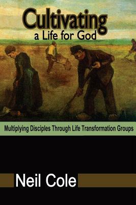 Cultivating A Life For God: Multiplying Disciples Through Life Transformation Groups by Neil Cole