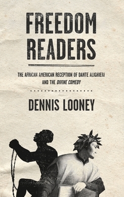 Freedom Readers: The African American Reception of Dante Alighieri and the Divine Comedy by Dennis Looney