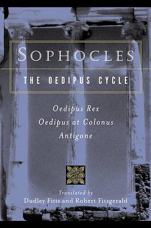 The Oedipus Cycle: Oedipus Rex, Oedipus at Colonus, Antigone by Sophocles