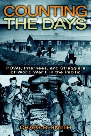 Counting the Days: POWs, Internees, and Stragglers of World War II in the Pacific by Craig B. Smith