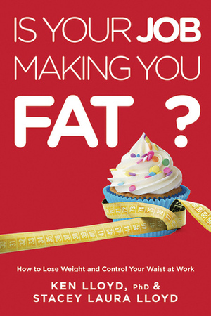 Is Your Job Making You Fat?: How to Lose Weight and Control Your Waist at Work by Ken Lloyd, Stacey Laura Lloyd