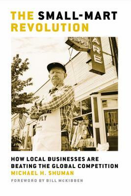 The Small-Mart Revolution: How Local Businesses Are Beating the Global Competition by Michael H. Shuman