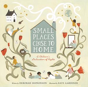 Small Places, Close to Home: A Child's Declaration of Rights: Inspired by the Universal Declaration of Human Rights by Deborah Hopkinson