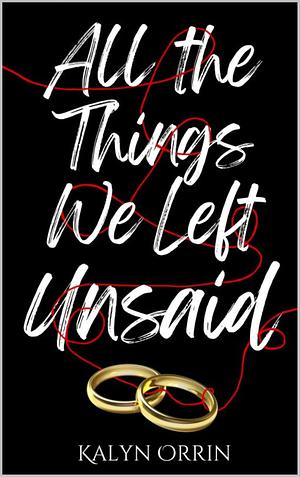 All the Things We Left Unsaid by Kalyn Orrin