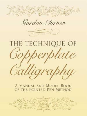 The Technique of Copperplate Calligraphy: A Manual and Model Book of the Pointed Pen Method by Gordon Turner