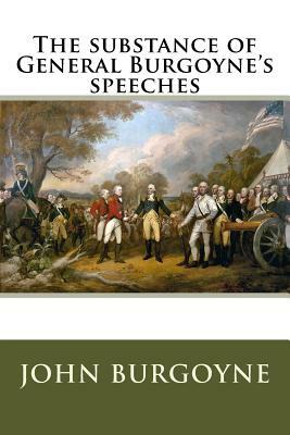 The substance of General Burgoyne's speeches by John Burgoyne