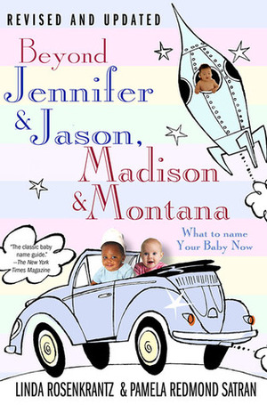 Beyond Jennifer & Jason, Madison & Montana: What to Name Your Baby Now by Linda Rosenkrantz, Pamela Redmond Satran