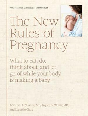 The New Rules of Pregnancy: What to Eat, Do, Think About, and Let Go of While Your Body Is Making a Baby by Adrienne L. Simone, Danielle Claro, Jaqueline Worth