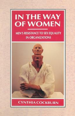 In the Way of Women: Men's Resistance to Sex Equality in Organizations by Cynthia Cockburn
