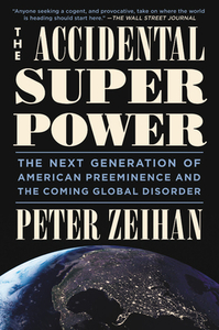 The Accidental Superpower: The Next Generation of American Preeminence and the Coming Global Disorder by Peter Zeihan