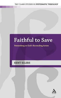 Faithful to Save: Pannenberg on God's Reconciling Action by Kent Eilers