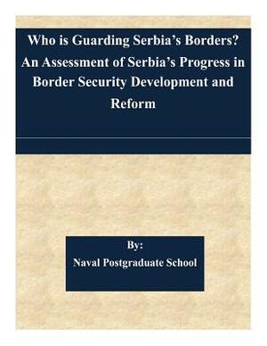 Who is Guarding Serbia's Borders? An Assessment of Serbia's Progress in Border Security Development and Reform by Naval Postgraduate School