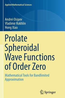 Prolate Spheroidal Wave Functions of Order Zero: Mathematical Tools for Bandlimited Approximation by Andrei Osipov, Vladimir Rokhlin, Hong Xiao