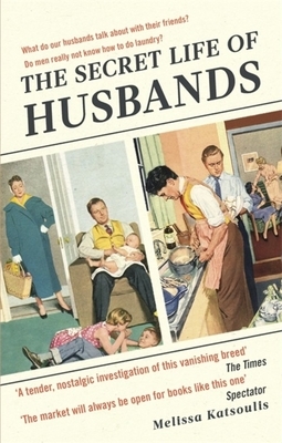 The Secret Life of Husbands: Everything You Need to Know about the Man in Your Life by Melissa Katsoulis