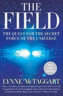 The Field Updated Ed: The Quest for the Secret Force of the Universe by Lynne McTaggart