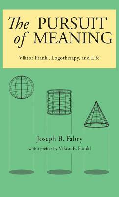 The Pursuit of Meaning: Viktor Frankl, Logotherapy, and Life by Joseph B. Fabry