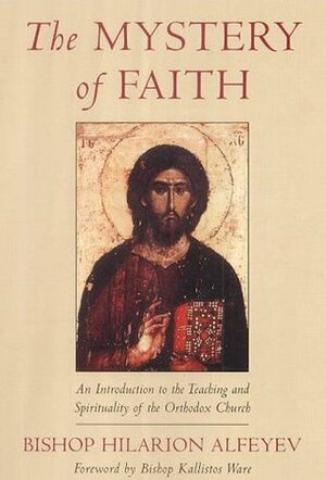 The Mystery of Faith: An Introduction to the Teaching and Spirituality of the Orthodox Church by Hilarion Alfeyev