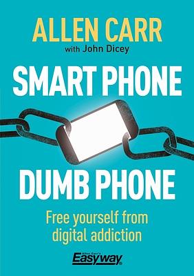 Smart Phone Dumb Phone: Free Yourself from Digital Addiction by Allen Carr, John Dicey