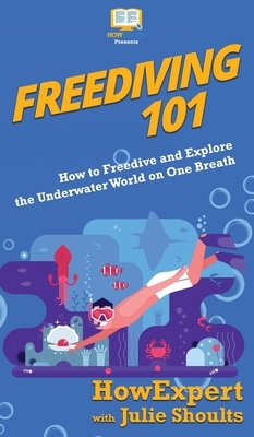 Freediving 101: How to Freedive and Explore the Underwater World on One Breath by Julie Shoults, Howexpert