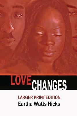 Love Changes: LARGER PRINT Edition by Eartha Watts Hicks