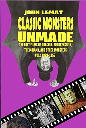 Classic Monsters Unmade: The Lost Films of Dracula, Frankenstein, the Mummy, and Other Monsters by John LeMay