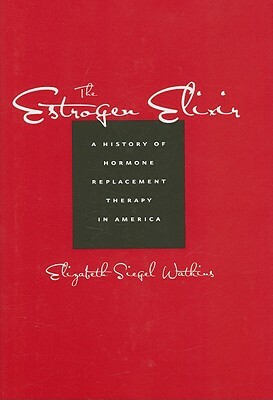 The Estrogen Elixir: A History of Hormone Replacement Therapy in America by Elizabeth Siegel Watkins