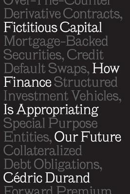 Fictitious Capital: How Finance Is Appropriating Our Future by Cédric Durand