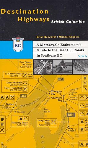 Destination Highways British Columbia: A Motorcycle Enthusiast's Guide to the Best 185 Roads in Southern Bc by Michael Sanders, Brian Bosworth