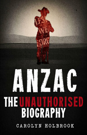 Anzac, The Unauthorised Biography by Carolyn Holbrook