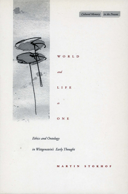 World and Life as One: Ethics and Ontology in Wittgenstein's Early Thought by Martin Stokhof