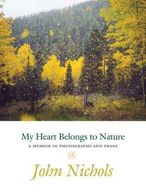 My Heart Belongs to Nature: A Memoir in Photographs and Prose by John Nichols