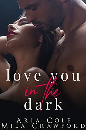 Love You In The Dark: A Second Chance Romance by Aria Cole, Mila Crawford