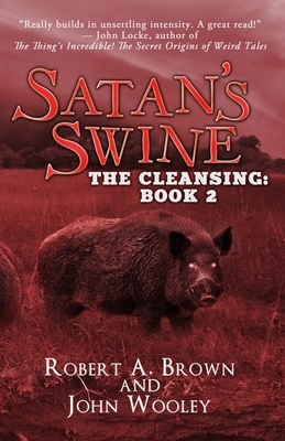 Satan's Swine: The Cleansing: Book 2 by Robert A. Brown, John Wooley