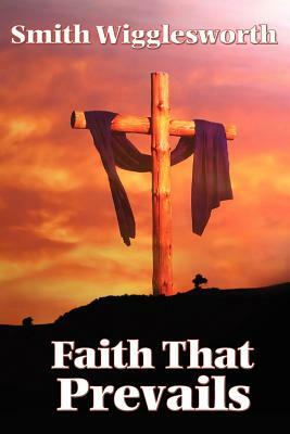 Faith That Prevails by Smith Wigglesworth