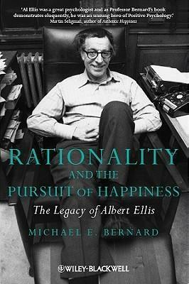 Rationality and the Pursuit of Happiness: The Legacy of Albert Ellis by Michael E. Bernard