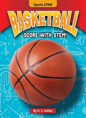 Basketball: Score with STEM! by K. C. Kelley