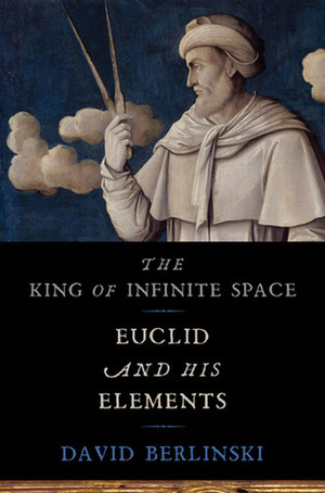 The King of Infinite Space: Euclid and His Elements by David Berlinski