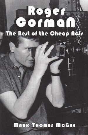 Roger Corman: The Best of the Cheap Acts by Mark Thomas McGee