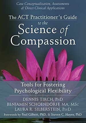 The ACT Practitioner's Guide to the Science of Compassion: Tools for Fostering Psychological Flexibility by Steven C. Hayes, Laura R. Silberstein, Paul B. Gilbert, Benjamin Schoendorff, Dennis Tirch