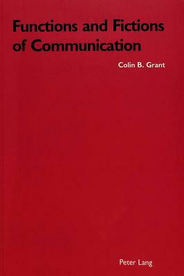 Functions and Fictions of Communication by Colin B. Grant